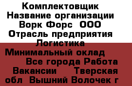 Комплектовщик › Название организации ­ Ворк Форс, ООО › Отрасль предприятия ­ Логистика › Минимальный оклад ­ 32 000 - Все города Работа » Вакансии   . Тверская обл.,Вышний Волочек г.